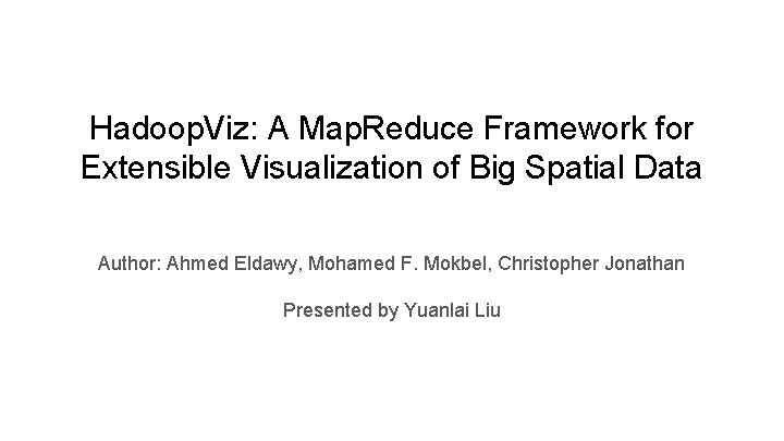 Hadoop. Viz: A Map. Reduce Framework for Extensible Visualization of Big Spatial Data Author: