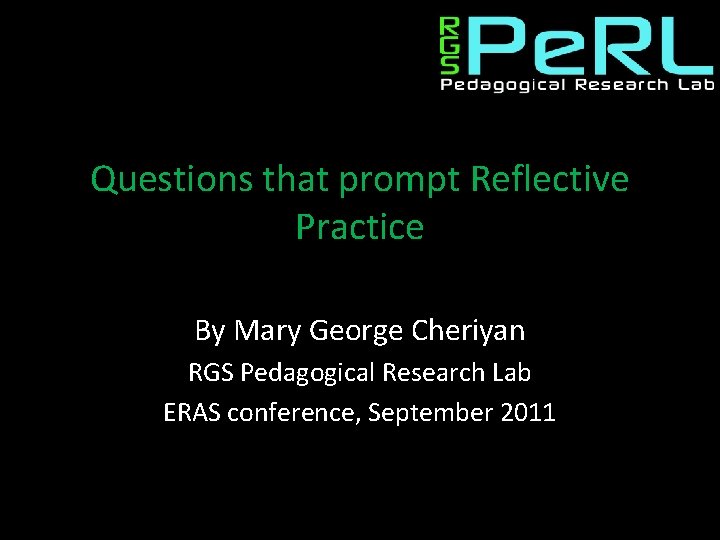 Questions that prompt Reflective Practice By Mary George Cheriyan RGS Pedagogical Research Lab ERAS