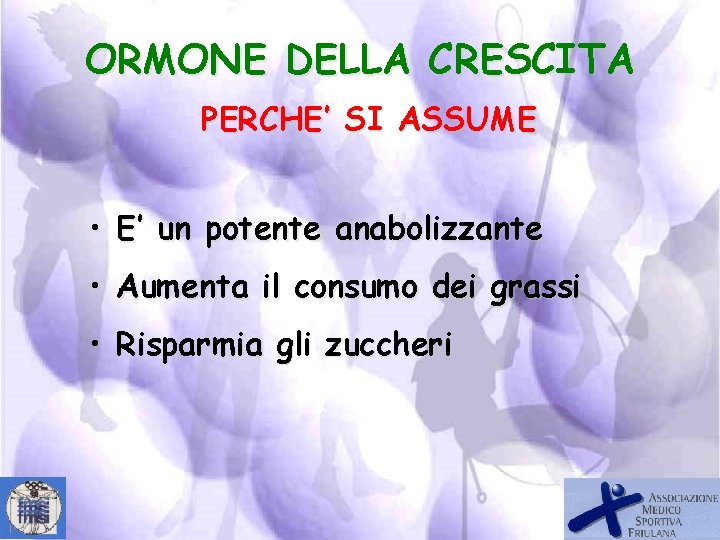 ORMONE DELLA CRESCITA PERCHE’ SI ASSUME • E’ un potente anabolizzante • Aumenta il