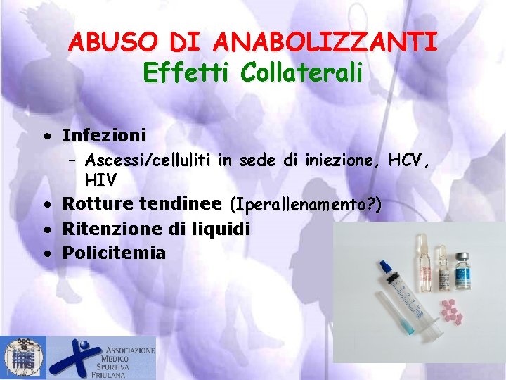 ABUSO DI ANABOLIZZANTI Effetti Collaterali • Infezioni – Ascessi/celluliti in sede di iniezione, HCV,