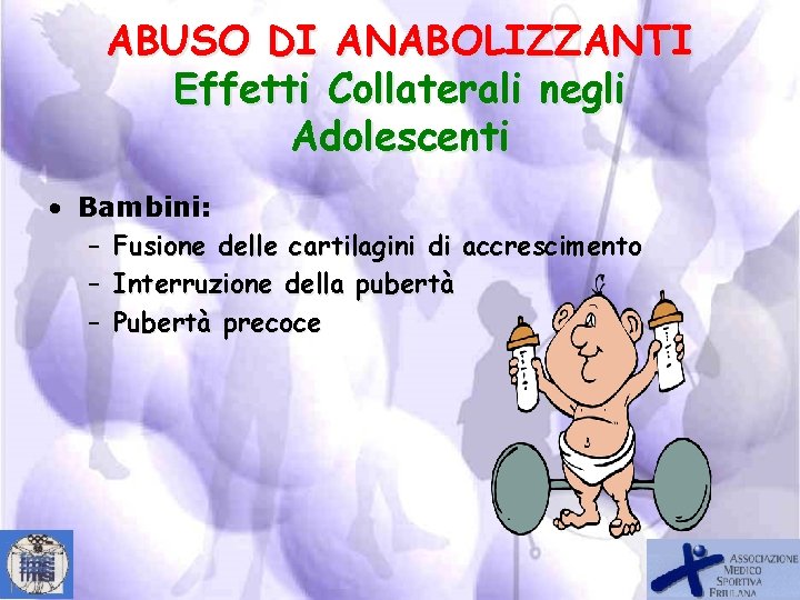 ABUSO DI ANABOLIZZANTI Effetti Collaterali negli Adolescenti • Bambini: – Fusione delle cartilagini di
