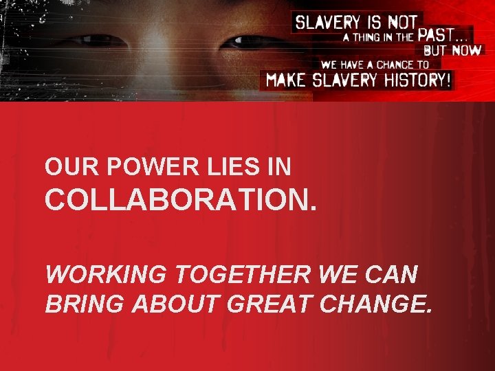 OUR POWER LIES IN COLLABORATION. WORKING TOGETHER WE CAN BRING ABOUT GREAT CHANGE. 