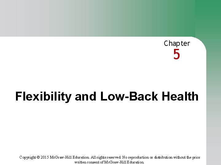 Chapter 5 Flexibility and Low-Back Health Copyright © 2015 Mc. Graw-Hill Education. All rights