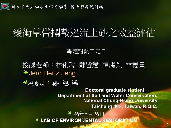 國立中興大學水土保持學系 博士班專題討論 緩衝草帶攔截逕流土砂之效益評估 專題討論三之三 授課老師：林俐玲 鄭皆達 陳鴻烈 林德貴 Jero Hertz Jeng 報告者：鄭 旭 涵