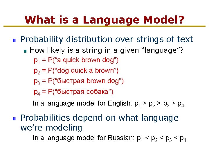 What is a Language Model? Probability distribution over strings of text How likely is