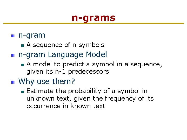 n-grams n-gram A sequence of n symbols n-gram Language Model A model to predict