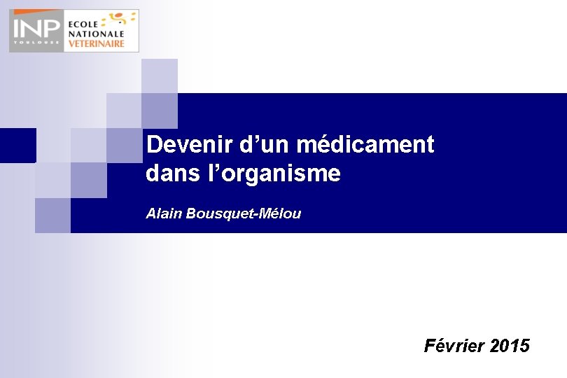 Devenir d’un médicament dans l’organisme Alain Bousquet-Mélou Février 2015 