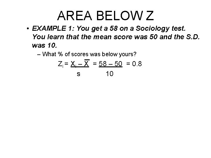 AREA BELOW Z • EXAMPLE 1: You get a 58 on a Sociology test.