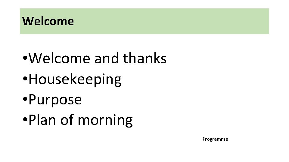 Welcome • Welcome and thanks • Housekeeping • Purpose • Plan of morning Programme