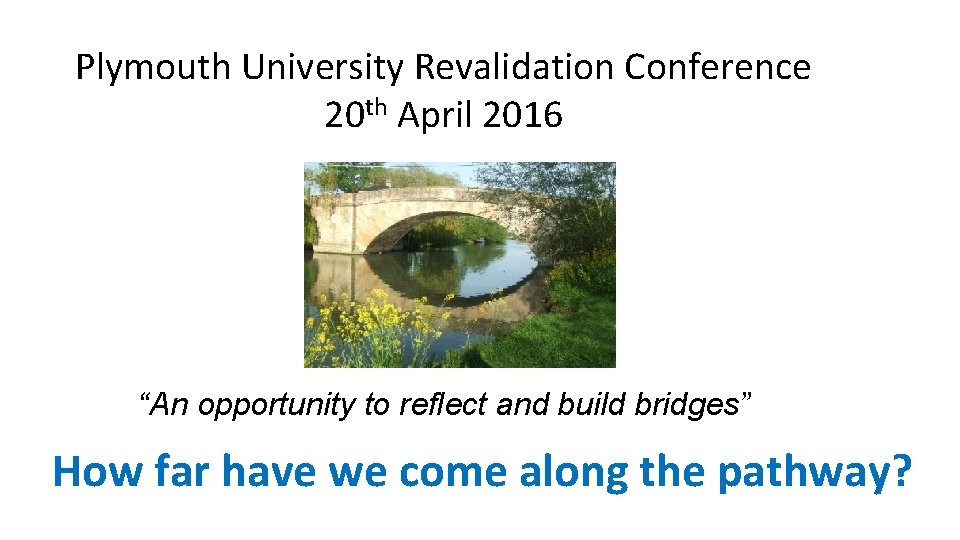 Plymouth University Revalidation Conference 20 th April 2016 “An opportunity to reflect and build