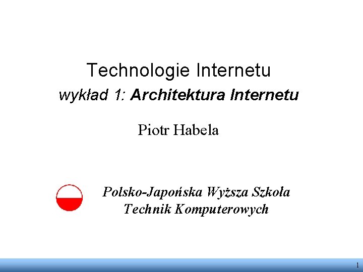 Technologie Internetu wykład 1: Architektura Internetu Piotr Habela Polsko-Japońska Wyższa Szkoła Technik Komputerowych 1