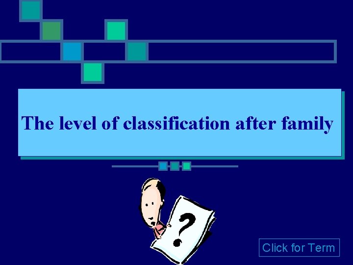 The level of classification after family Click for Term 