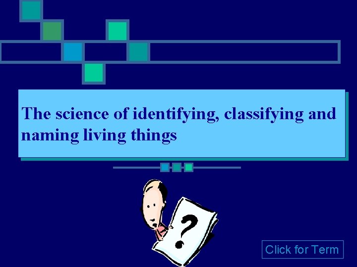 The science of identifying, classifying and naming living things Click for Term 