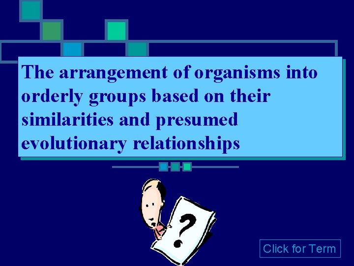 The arrangement of organisms into orderly groups based on their similarities and presumed evolutionary