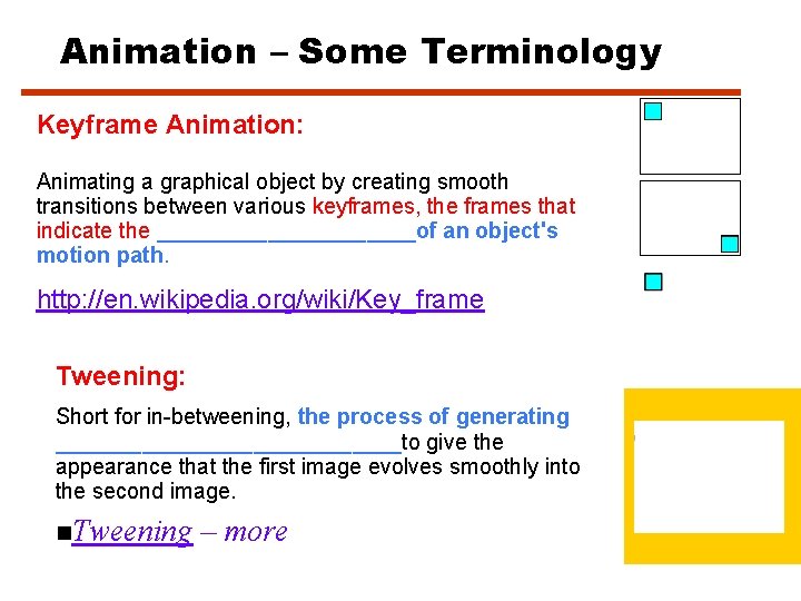 Animation – Some Terminology Keyframe Animation: Animating a graphical object by creating smooth transitions