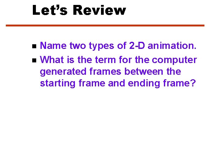 Let’s Review n n Name two types of 2 -D animation. What is the