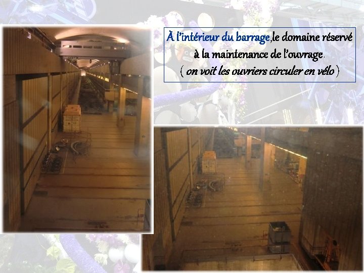 À l’intérieur du barrage, le domaine réservé à la maintenance de l’ouvrage. ( on