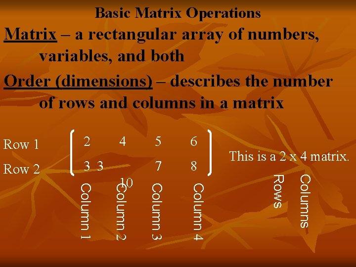 Basic Matrix Operations Matrix – a rectangular array of numbers, variables, and both Order