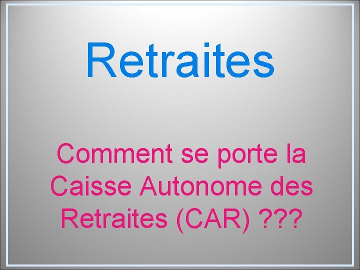 Retraites Comment se porte la Caisse Autonome des Retraites (CAR) ? ? ? 