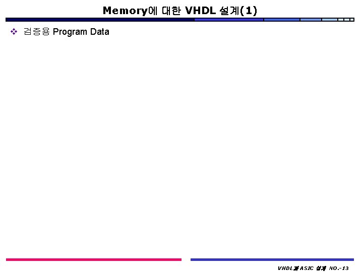 Memory에 대한 VHDL 설계(1) v 검증용 Program Data VHDL과 ASIC 설계 NO. -13 