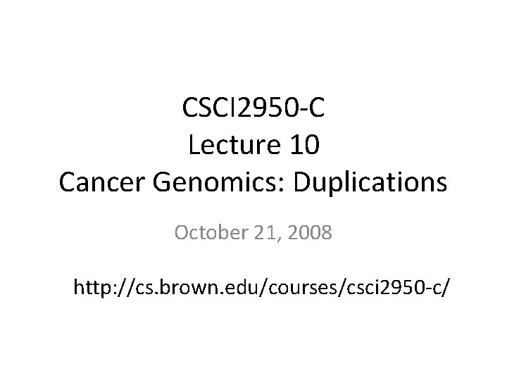 CSCI 2950 -C Lecture 10 Cancer Genomics: Duplications October 21, 2008 http: //cs. brown.