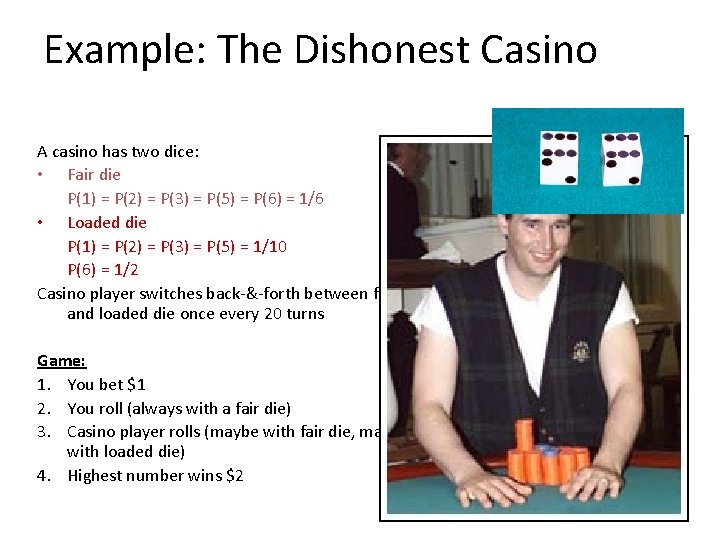 Example: The Dishonest Casino A casino has two dice: • Fair die P(1) = Example: The Dishonest Casino A casino has two dice: • Fair die P(1) =