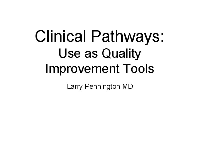 Clinical Pathways Use as Quality Improvement Tools Larry