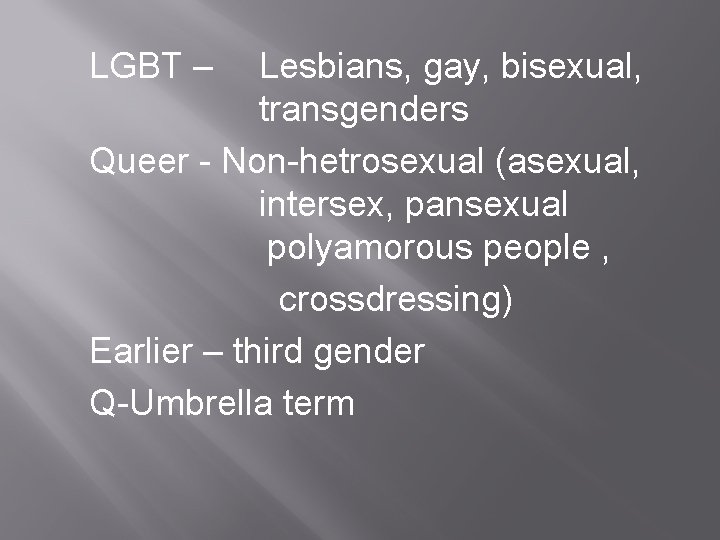 LGBT – Lesbians, gay, bisexual, transgenders Queer - Non-hetrosexual (asexual, intersex, pansexual polyamorous people