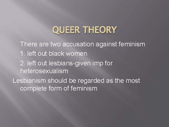 QUEER THEORY There are two accusation against feminism 1. left out black women 2.