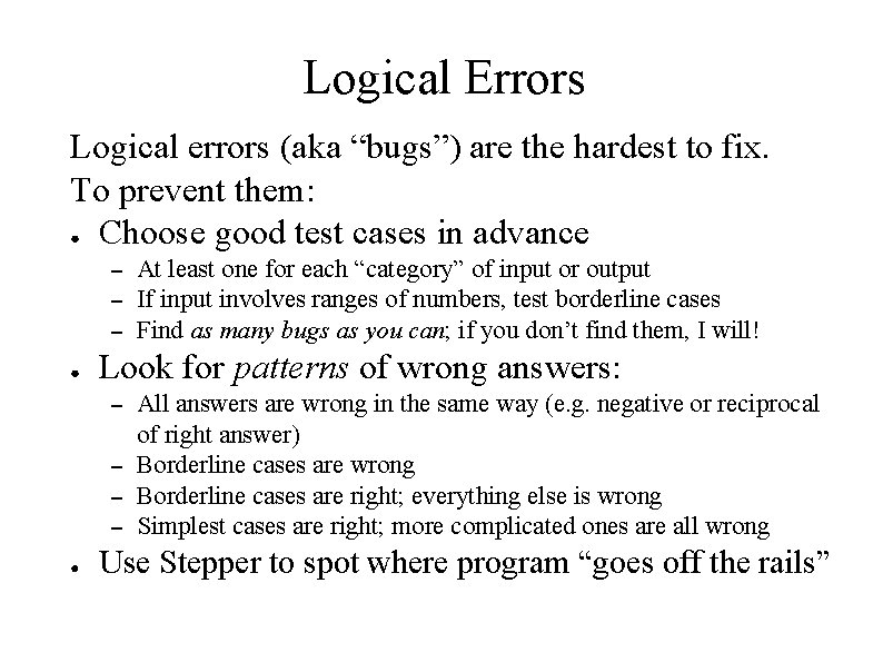 Logical Errors Logical errors (aka “bugs”) are the hardest to fix. To prevent them: