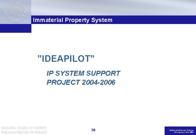 Immaterial Property System ”IDEAPILOT” IP SYSTEM SUPPORT PROJECT 2004 -2006 38 Marketing & Business