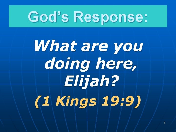God’s Response: What are you doing here, Elijah? (1 Kings 19: 9) 3 God’s Response: What are you doing here, Elijah? (1 Kings 19: 9) 3