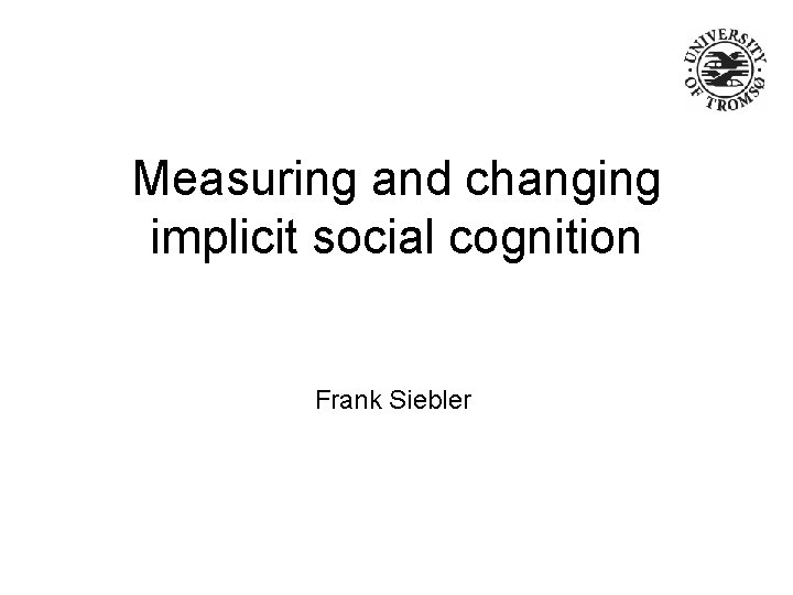 Measuring and changing implicit social cognition Frank Siebler 