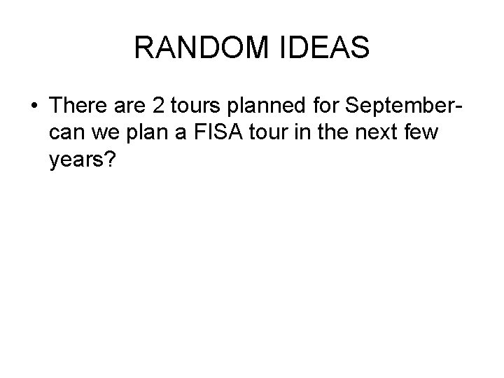 RANDOM IDEAS • There are 2 tours planned for Septembercan we plan a FISA