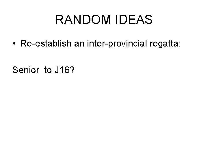 RANDOM IDEAS • Re-establish an inter-provincial regatta; Senior to J 16? 