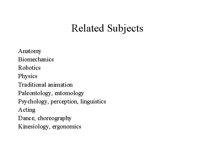 Related Subjects Anatomy Biomechanics Robotics Physics Traditional animation Paleontology, entomology Psychology, perception, linguistics Acting Related Subjects Anatomy Biomechanics Robotics Physics Traditional animation Paleontology, entomology Psychology, perception, linguistics Acting