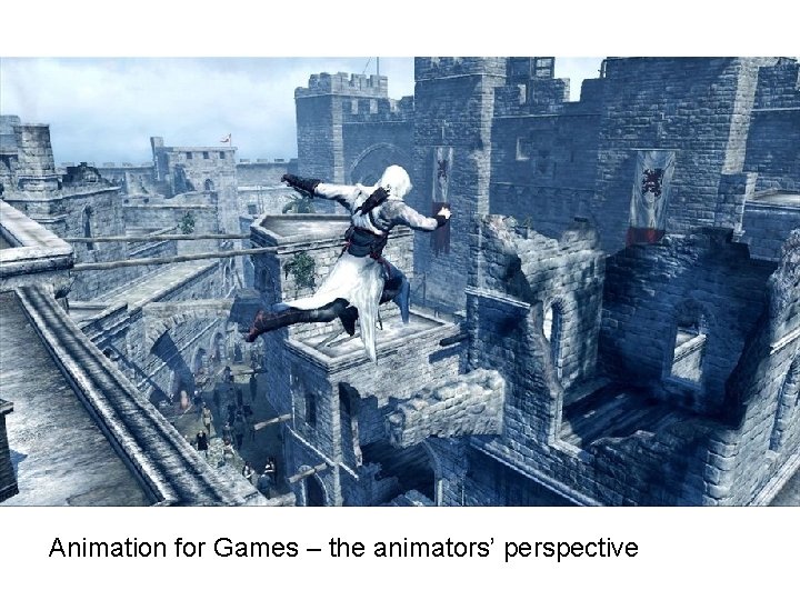 Animation for Games – the animators’ perspective Animation for Games – the animators’ perspective