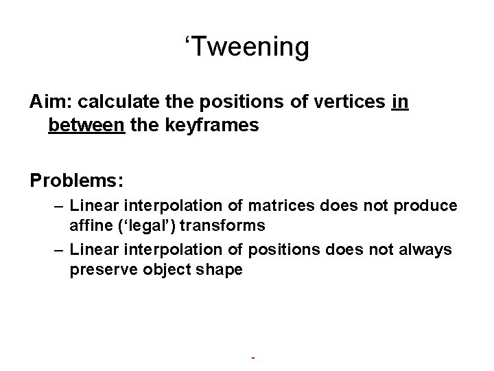 ‘Tweening Aim: calculate the positions of vertices in between the keyframes Problems: – Linear ‘Tweening Aim: calculate the positions of vertices in between the keyframes Problems: – Linear