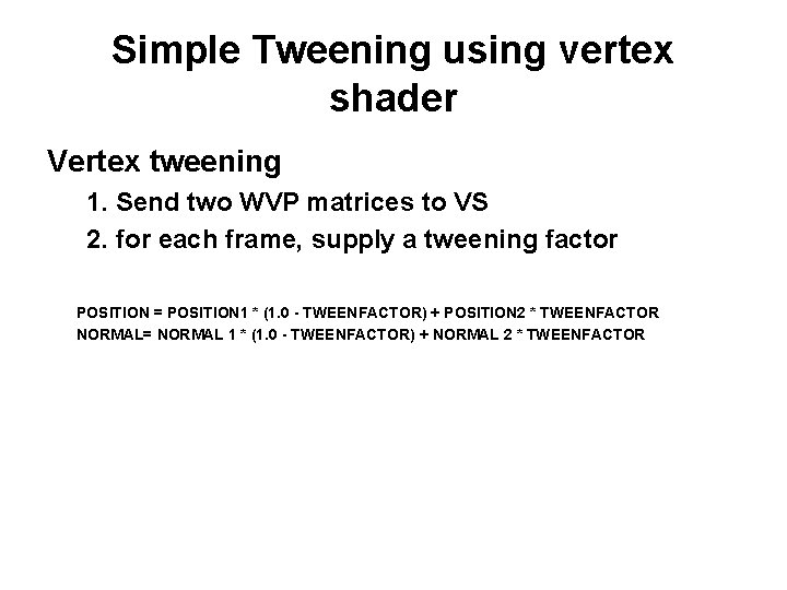 Simple Tweening using vertex shader Vertex tweening 1. Send two WVP matrices to VS Simple Tweening using vertex shader Vertex tweening 1. Send two WVP matrices to VS