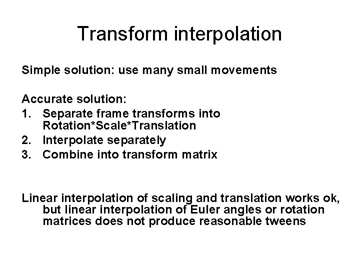 Transform interpolation Simple solution: use many small movements Accurate solution: 1. Separate frame transforms Transform interpolation Simple solution: use many small movements Accurate solution: 1. Separate frame transforms