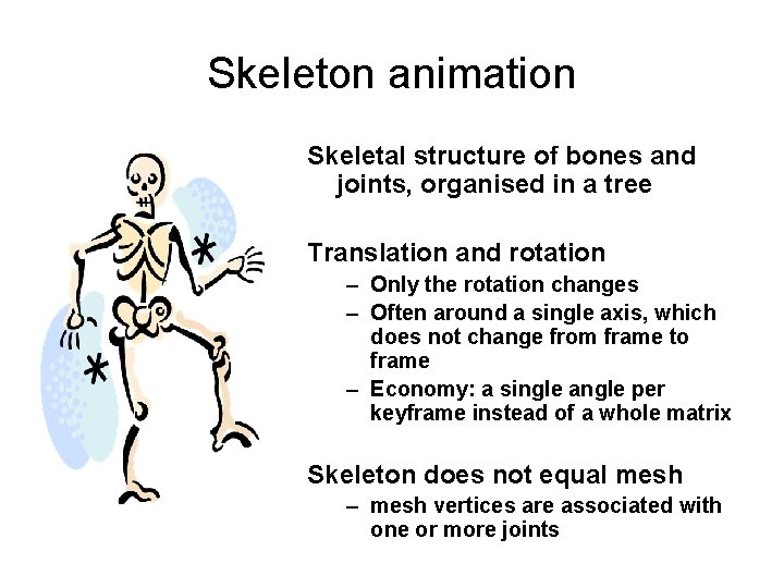 Skeleton animation Skeletal structure of bones and joints, organised in a tree Translation and Skeleton animation Skeletal structure of bones and joints, organised in a tree Translation and