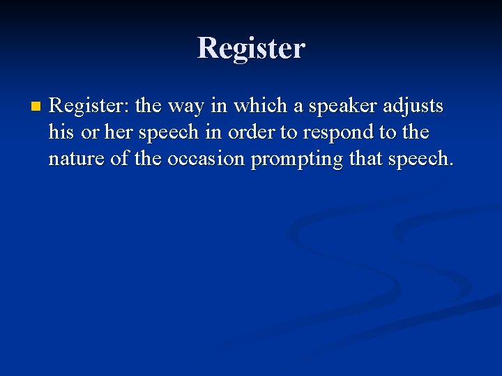 Register n Register: the way in which a speaker adjusts his or her speech