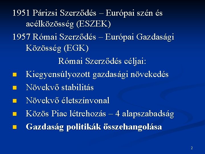 1951 Párizsi Szerződés – Európai szén és acélközösség (ESZEK) 1957 Római Szerződés – Európai