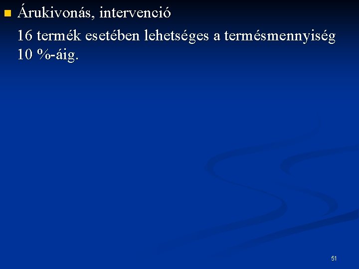 n Árukivonás, intervenció 16 termék esetében lehetséges a termésmennyiség 10 %-áig. 51 