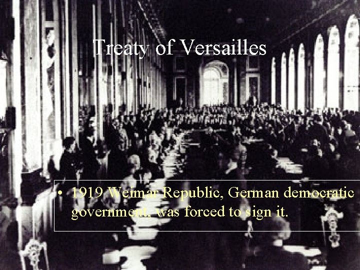 Treaty of Versailles • 1919 Weimar Republic, German democratic government, was forced to sign