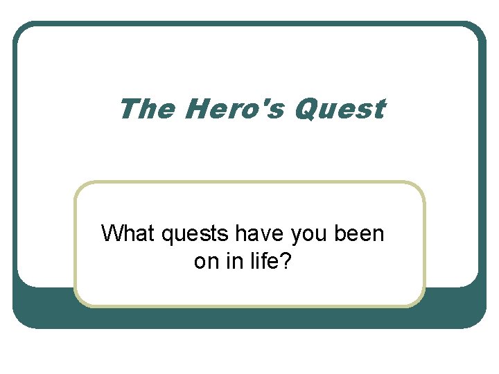 The Hero's Quest What quests have you been on in life? 