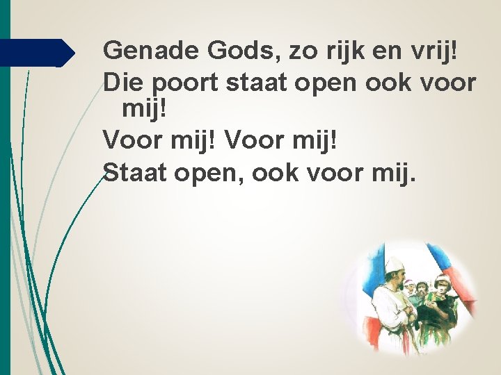 Genade Gods, zo rijk en vrij! Die poort staat open ook voor mij! Voor