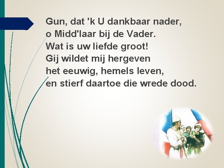 Gun, dat 'k U dankbaar nader, o Midd'laar bij de Vader. Wat is uw