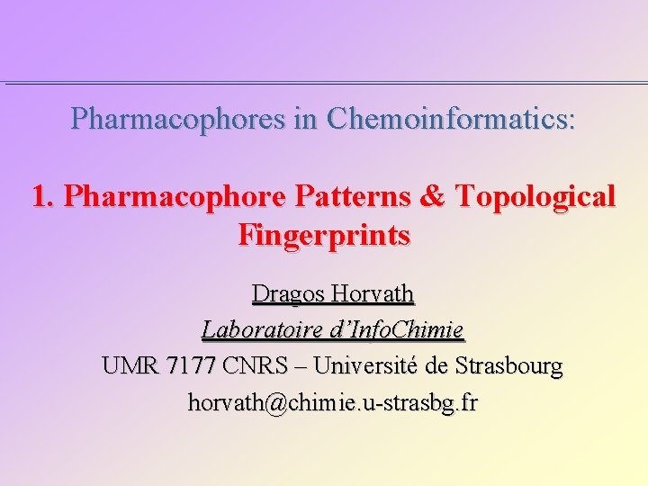 Pharmacophores in Chemoinformatics: 1. Pharmacophore Patterns & Topological Fingerprints Dragos Horvath Laboratoire d’Info. Chimie