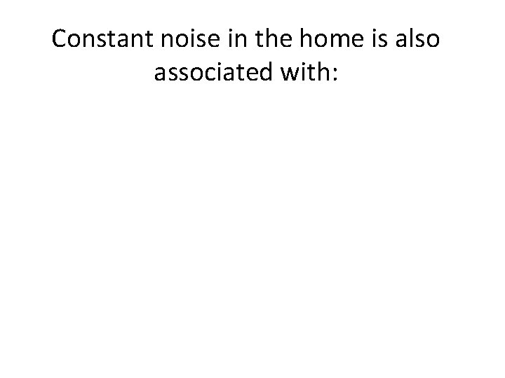 Constant noise in the home is also associated with: 